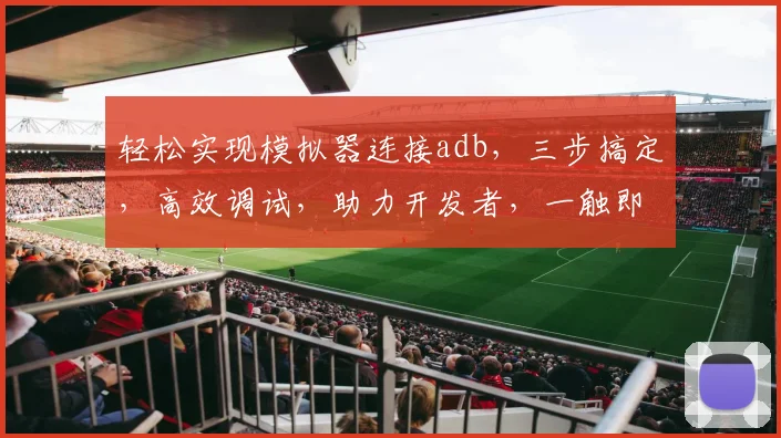 轻松实现模拟器连接adb，三步搞定，高效调试，助力开发者，一触即达