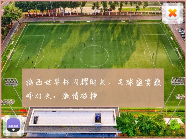 梅西世界杯闪耀时刻，足球盛宴巅峰对决，激情碰撞