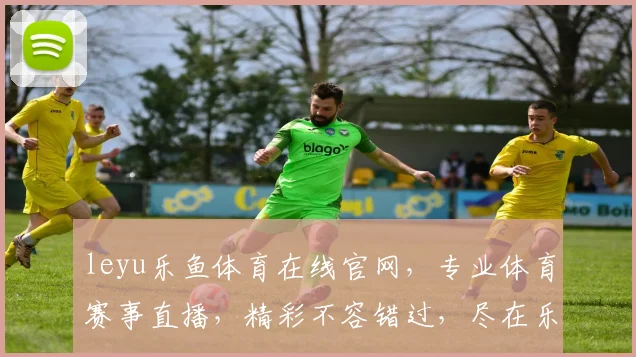 leyu乐鱼体育在线官网，专业体育赛事直播，精彩不容错过，尽在乐鱼体育