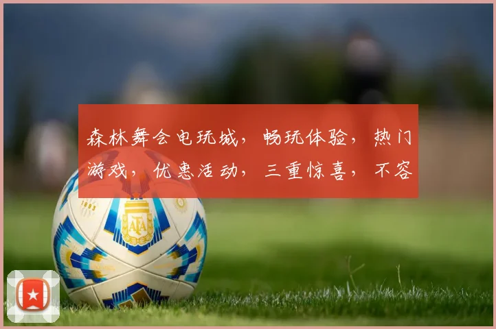 森林舞会电玩城，畅玩体验，热门游戏，优惠活动，三重惊喜，不容错过