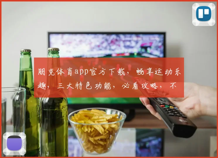 朋克体育app官方下载，畅享运动乐趣，三大特色功能，必看攻略，不容错过