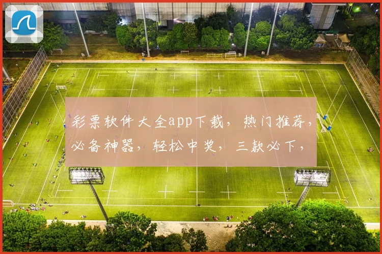 彩票软件大全app下载，热门推荐，必备神器，轻松中奖，三款必下，玩转彩市