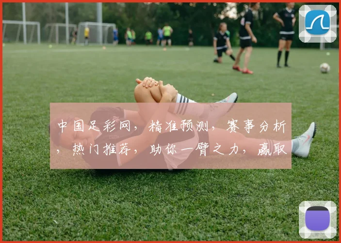 中国足彩网，精准预测，赛事分析，热门推荐，助你一臂之力，赢取大奖