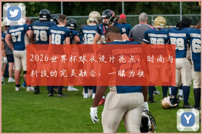 2026世界杯球衣设计亮点，时尚与科技的完美融合，一睹为快
